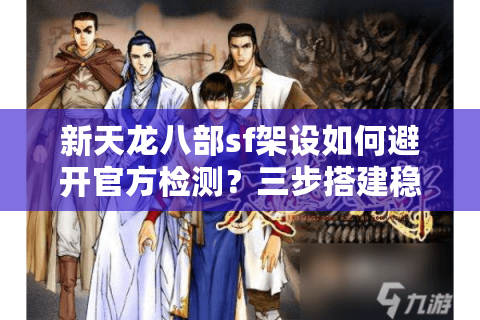 新天龙八部sf架设如何避开官方检测？三步搭建稳定私服的秘密