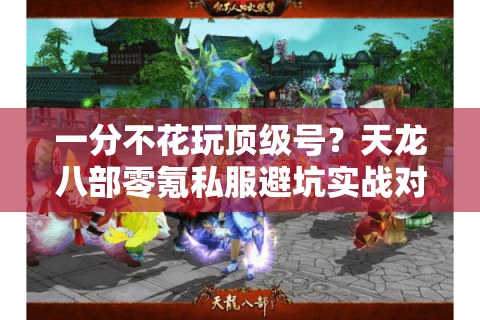 一分不花玩顶级号？天龙八部零氪私服避坑实战对比