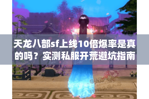 天龙八部sf上线10倍爆率是真的吗？实测私服开荒避坑指南