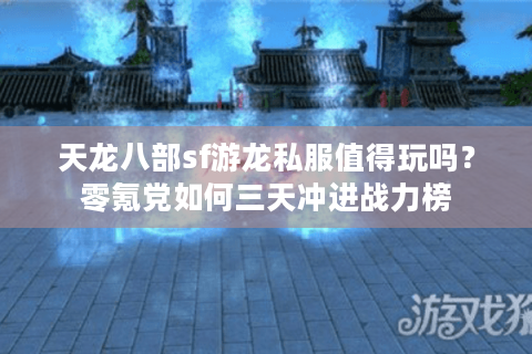 天龙八部sf游龙私服值得玩吗？零氪党如何三天冲进战力榜