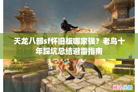 天龙八部sf怀旧版哪家强？老鸟十年踩坑总结避雷指南