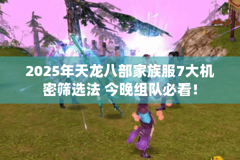 2025年天龙八部家族服7大机密筛选法 今晚组队必看！