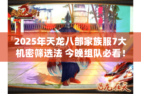 2025年天龙八部家族服7大机密筛选法 今晚组队必看！