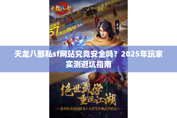 天龙八部私sf网站究竟安全吗？2025年玩家实测避坑指南