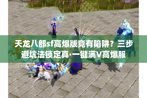 天龙八部sf高爆版竟有陷阱？三步避坑法锁定真·一键满V高爆服