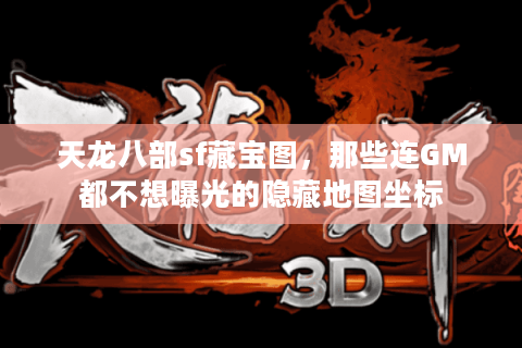 天龙八部sf藏宝图，那些连GM都不想曝光的隐藏地图坐标