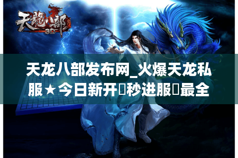 天龙八部发布网_火爆天龙私服★今日新开▷秒进服◁最全开服清单