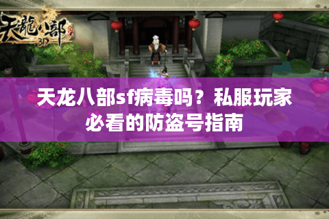天龙八部sf病毒吗？私服玩家必看的防盗号指南