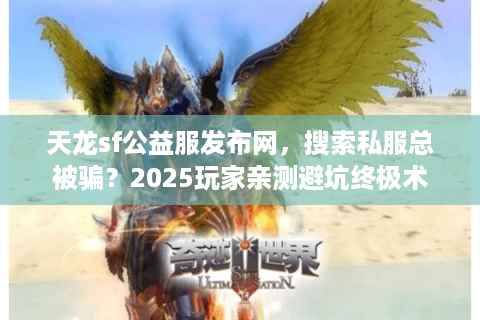 天龙sf公益服发布网,搜索私服总被骗?2025玩家亲测避坑终极术 天龙sf公益服发布网,搜索私服总被骗?2025玩家亲测避坑终极术