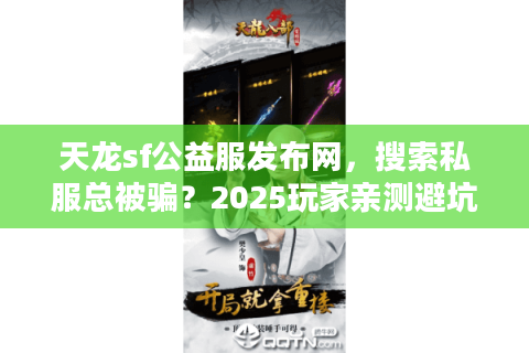 天龙sf公益服发布网,搜索私服总被骗?2025玩家亲测避坑终极术 天龙sf公益服发布网,搜索私服总被骗?2025玩家亲测避坑终极术