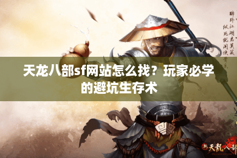 天龙八部sf网站怎么找?玩家必学的避坑生存术 天龙八部sf网站怎么找?玩家必学的避坑生存术