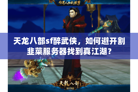 天龙八部sf醉武侠，如何避开割韭菜服务器找到真江湖？