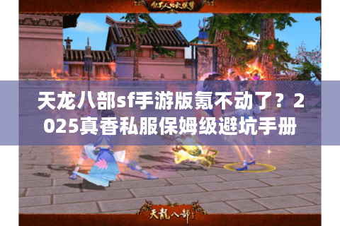 天龙八部sf手游版氪不动了?2025真香私服保姆级避坑手册 天龙八部sf手游版氪不动了?2025真香私服保姆级避坑手册