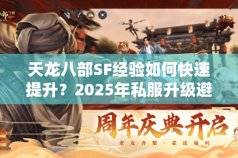 天龙八部SF经验如何快速提升？2025年私服升级避坑指南