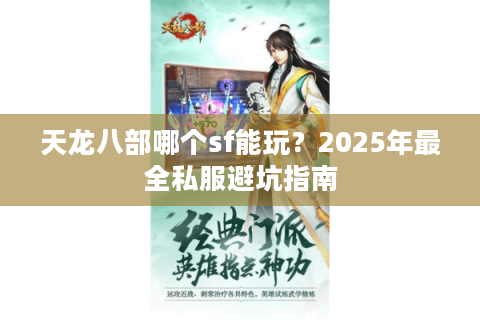 天龙八部哪个sf能玩?2025年最全私服避坑指南 天龙八部哪个sf能玩?2025年最全私服避坑指南