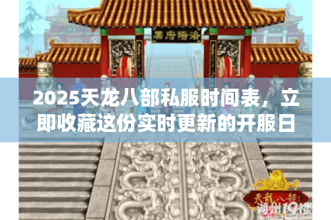 2025天龙八部私服时间表，立即收藏这份实时更新的开服日历！