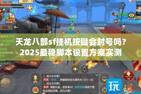 天龙八部sf挂机按键会封号吗？2025最稳脚本设置方案实测