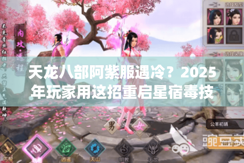 天龙八部阿紫服遇冷？2025年玩家用这招重启星宿毒技