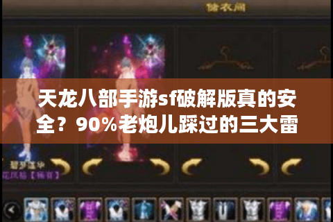 天龙八部手游sf破解版真的安全？90%老炮儿踩过的三大雷区