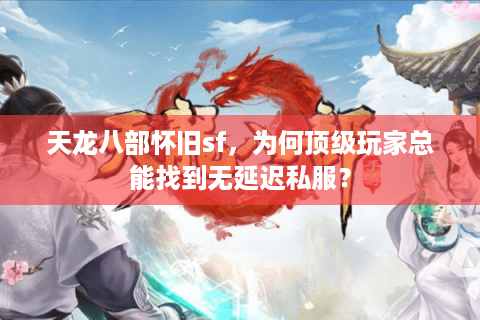 天龙八部怀旧sf,为何顶级玩家总能找到无延迟私服? 天龙八部怀旧sf,为何顶级玩家总能找到无延迟私服?