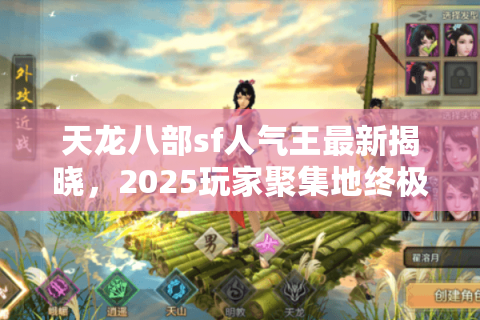 天龙八部sf人气王最新揭晓,2025玩家聚集地终极筛选术 天龙八部sf人气王最新揭晓,2025玩家聚集地终极筛选术