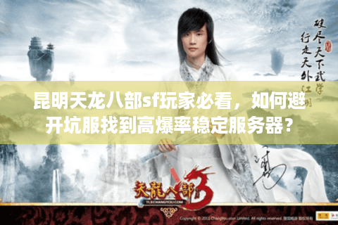 昆明天龙八部sf玩家必看，如何避开坑服找到高爆率稳定服务器？