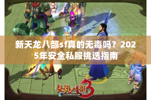 新天龙八部sf真的无毒吗？2025年安全私服挑选指南
