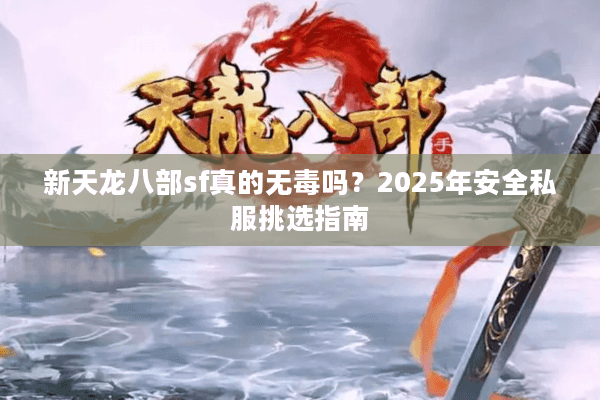 新天龙八部sf真的无毒吗？2025年安全私服挑选指南