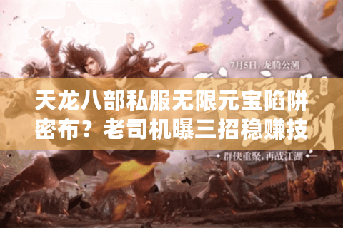 天龙八部私服无限元宝陷阱密布？老司机曝三招稳赚技巧（2025实测）