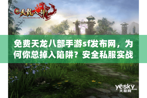 免费天龙八部手游sf发布网，为何你总掉入陷阱？安全私服实战指南