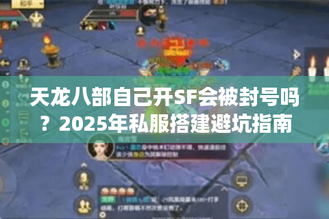天龙八部自己开SF会被封号吗？2025年私服搭建避坑指南