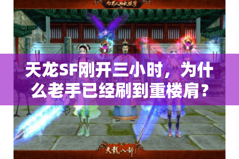 天龙SF刚开三小时,为什么老手已经刷到重楼肩? 天龙SF刚开三小时,为什么老手已经刷到重楼肩?