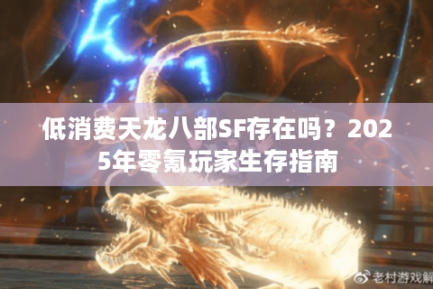 低消费天龙八部SF存在吗？2025年零氪玩家生存指南