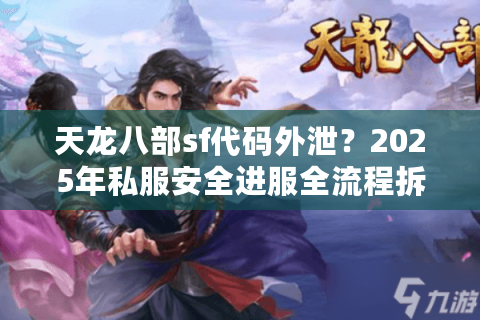 天龙八部sf代码外泄？2025年私服安全进服全流程拆解