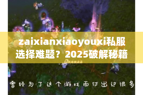 zaixianxiaoyouxi私服选择难题？2025破解秘籍藏在这里