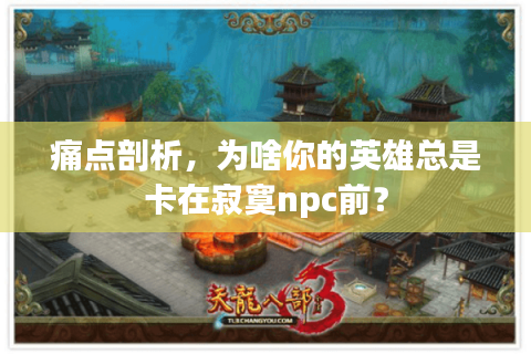 痛点剖析,为啥你的英雄总是卡在寂寞npc前? 痛点剖析,为啥你的英雄总是卡在寂寞npc前?