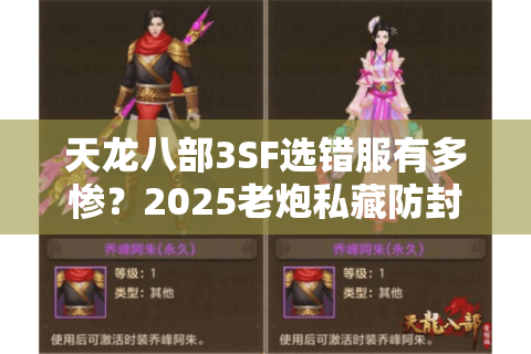 天龙八部3SF选错服有多惨?2025老炮私藏防封技巧+福利端盘点 天龙八部3SF选错服有多惨?2025老炮私藏防封技巧+福利端盘点