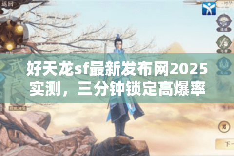 好天龙sf最新发布网2025实测，三分钟锁定高爆率新区