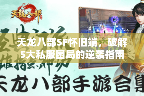 天龙八部SF怀旧端，破解5大私服困局的逆袭指南