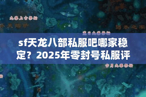 sf天龙八部私服吧哪家稳定？2025年零封号私服评测报告