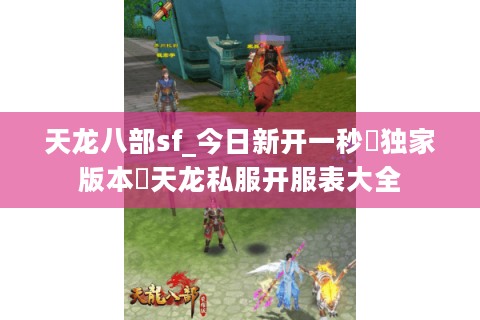 天龙八部sf_今日新开一秒▷独家版本◁天龙私服开服表大全