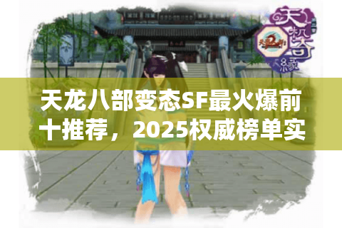 天龙八部变态SF最火爆前十推荐,2025权威榜单实战揭秘 天龙八部变态SF最火爆前十推荐,2025权威榜单实战揭秘