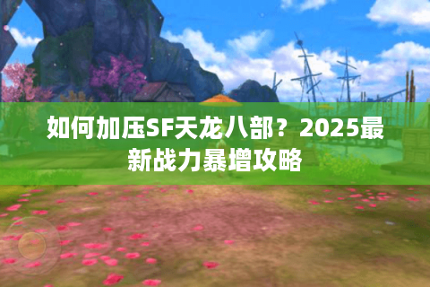 如何加压SF天龙八部？2025最新战力暴增攻略
