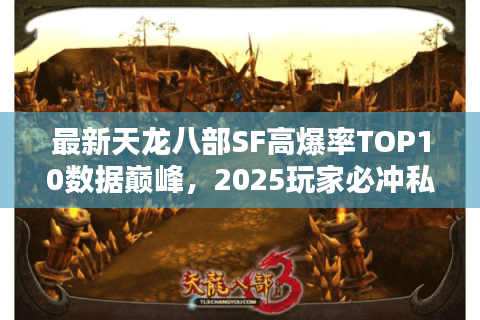 最新天龙八部SF高爆率TOP10数据巅峰,2025玩家必冲私服榜单揭晓 最新天龙八部SF高爆率TOP10数据巅峰,2025玩家必冲私服榜单揭晓