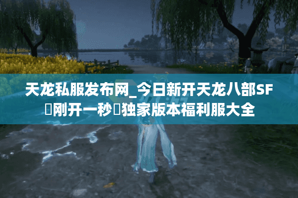 天龙私服发布网_今日新开天龙八部SF▷刚开一秒◁独家版本福利服大全
