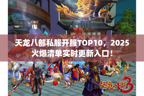 天龙八部私服开服TOP10，2025火爆清单实时更新入口！
