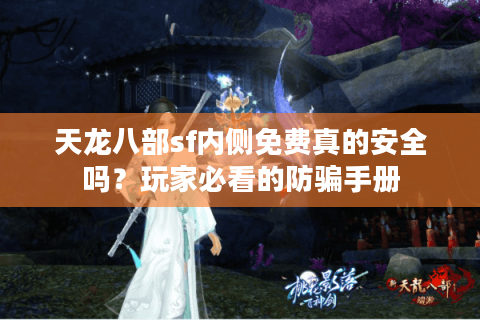 天龙八部sf内侧免费真的安全吗？玩家必看的防骗手册