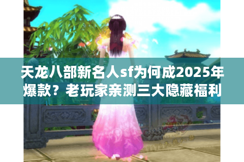 天龙八部新名人sf为何成2025年爆款？老玩家亲测三大隐藏福利