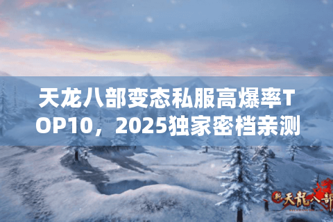 天龙八部变态私服高爆率TOP10，2025独家密档亲测避坑版