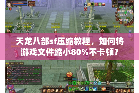 天龙八部sf压缩教程，如何将游戏文件缩小80%不卡顿？